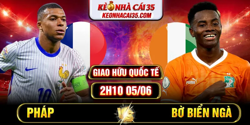 Soi Kèo Pháp vs Bờ Biển Ngà 2h10 05/06 – Giao Hữu Quốc Tế