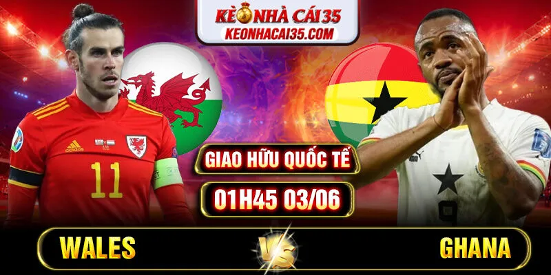 Soi Kèo Wales Vs Ghana 01h45 03/06 – Giao Hữu Quốc Tế