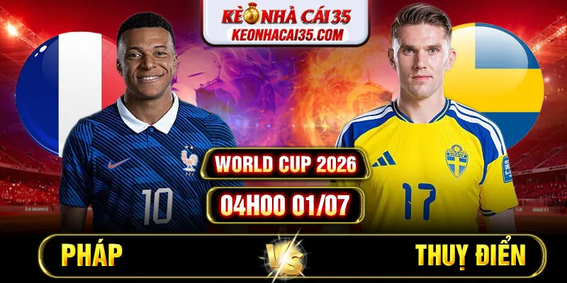 Soi Kèo Pháp vs Thuỵ Điển 04h00 01/07 – World Cup 2026
