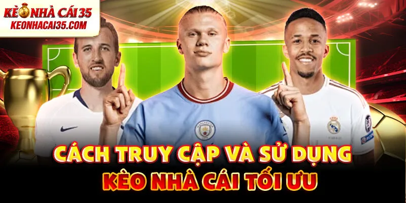 Cách truy cập và sử dụng kèo nhà cái tối ưu